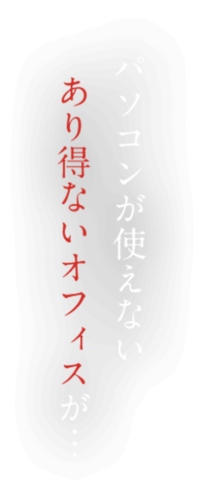 パソコンが使えないあり得ないオフィスが...